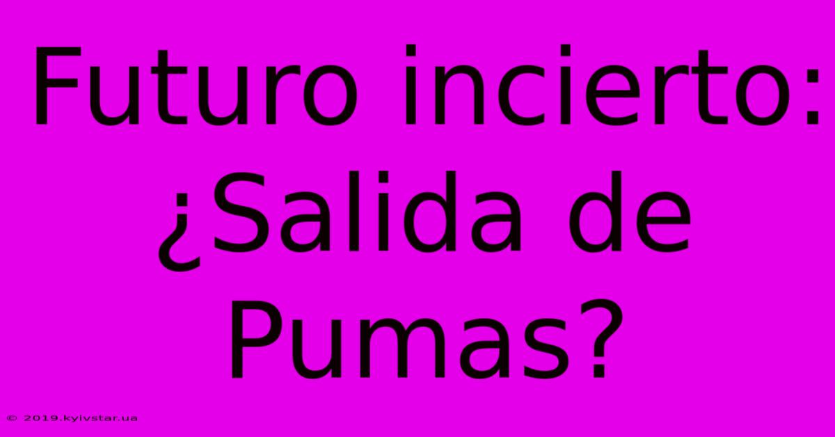 Futuro Incierto: ¿Salida De Pumas?