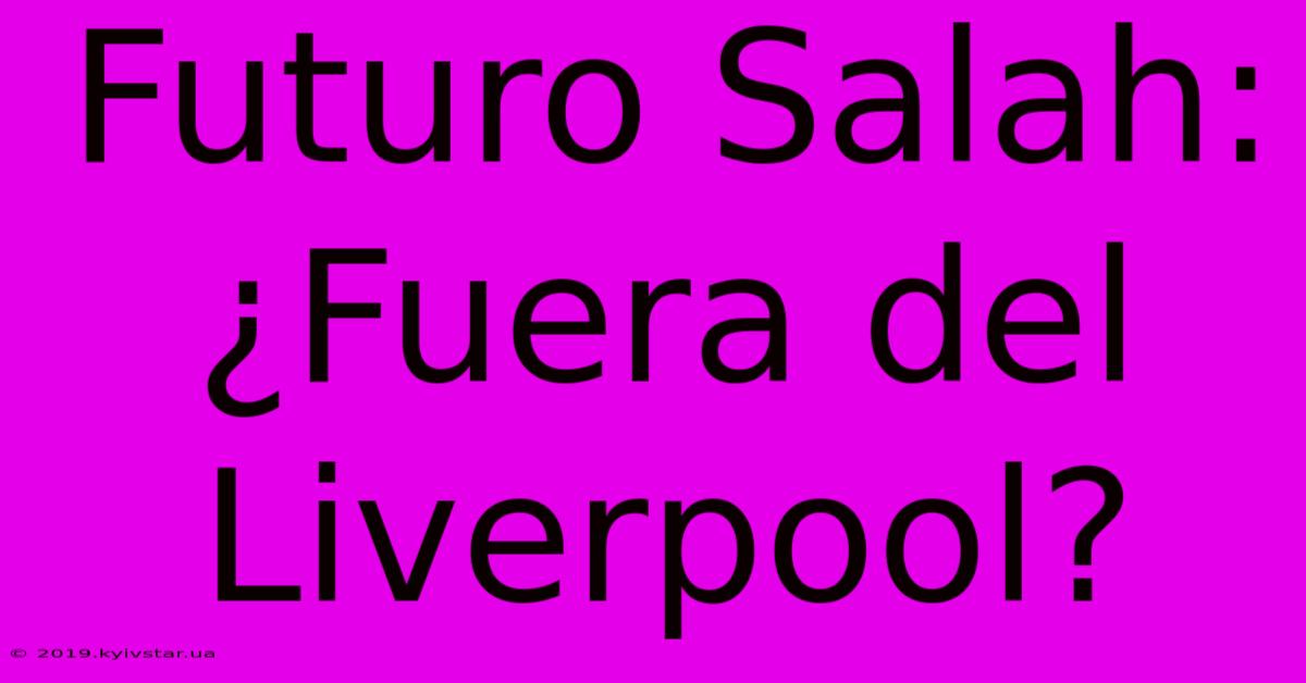 Futuro Salah: ¿Fuera Del Liverpool?