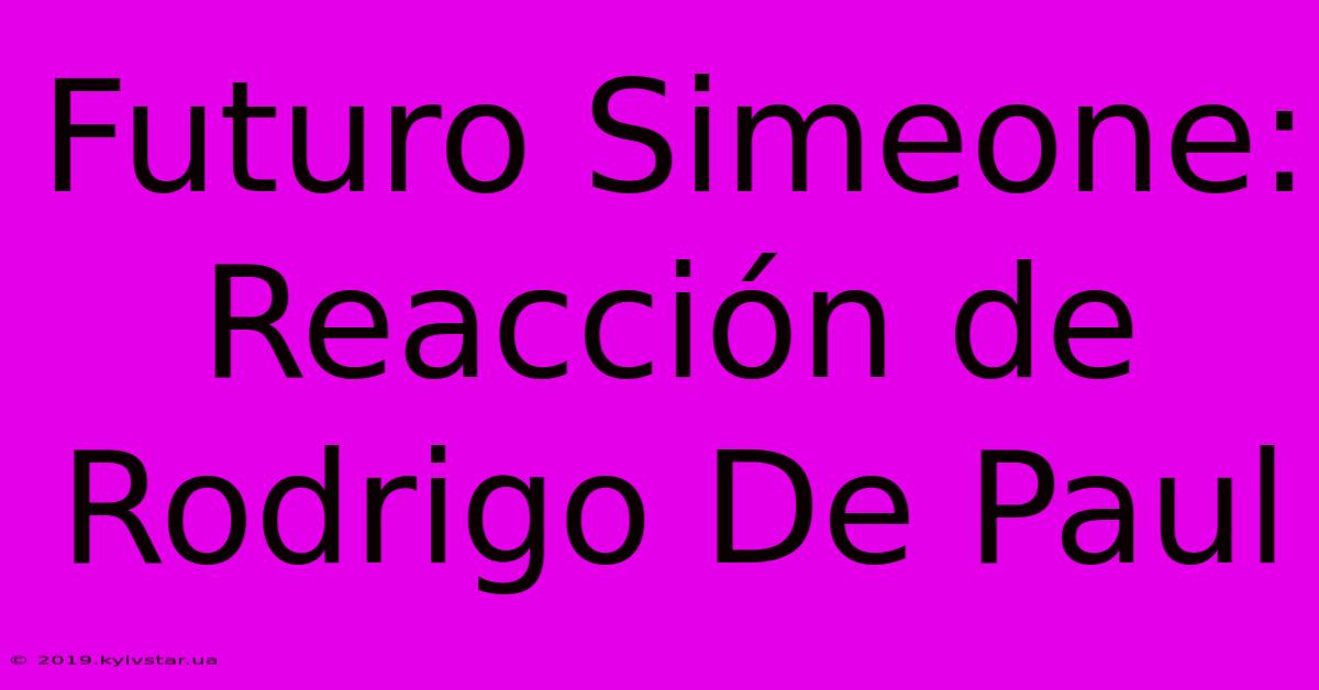 Futuro Simeone: Reacción De Rodrigo De Paul