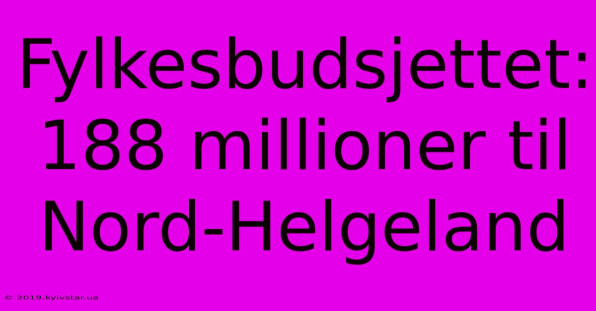 Fylkesbudsjettet: 188 Millioner Til Nord-Helgeland