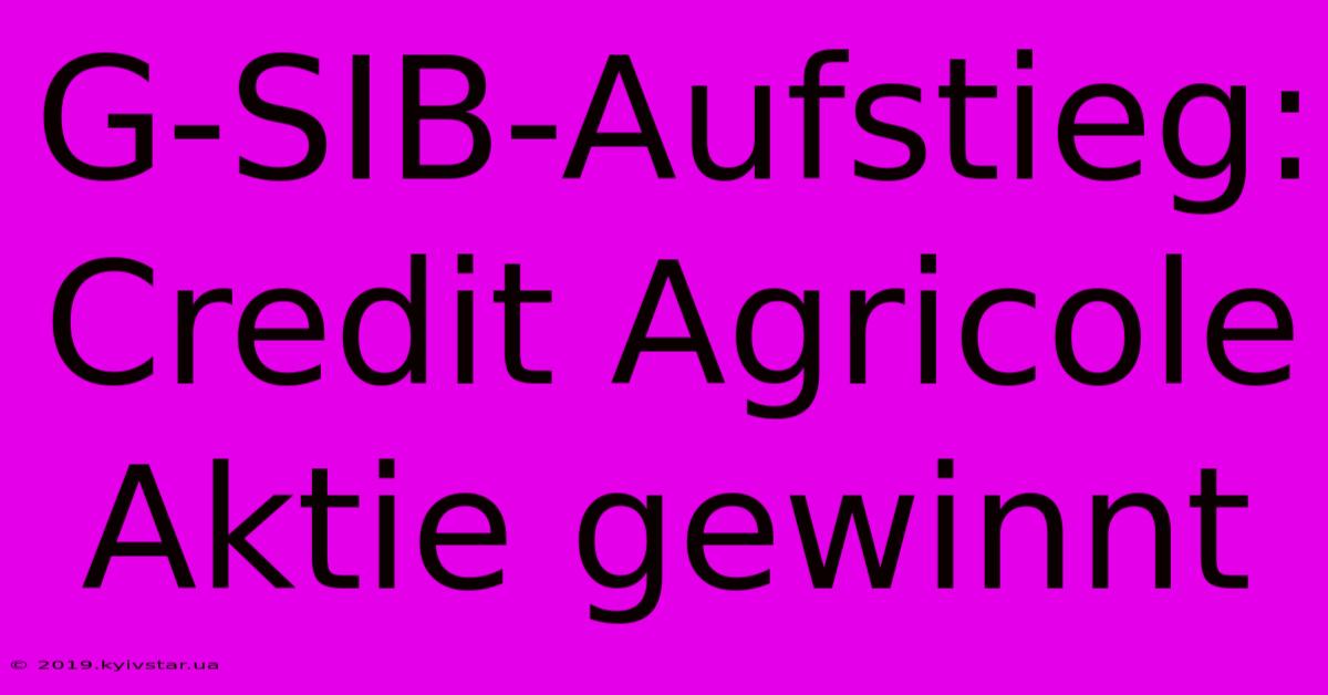 G-SIB-Aufstieg: Credit Agricole Aktie Gewinnt