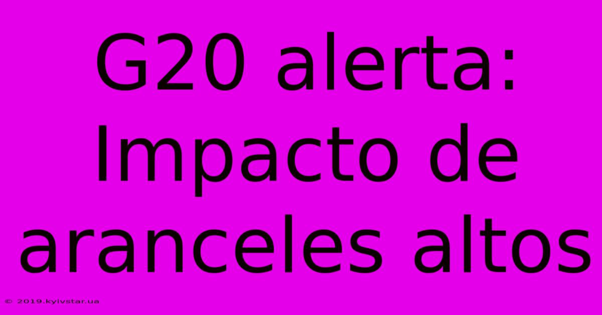 G20 Alerta: Impacto De Aranceles Altos