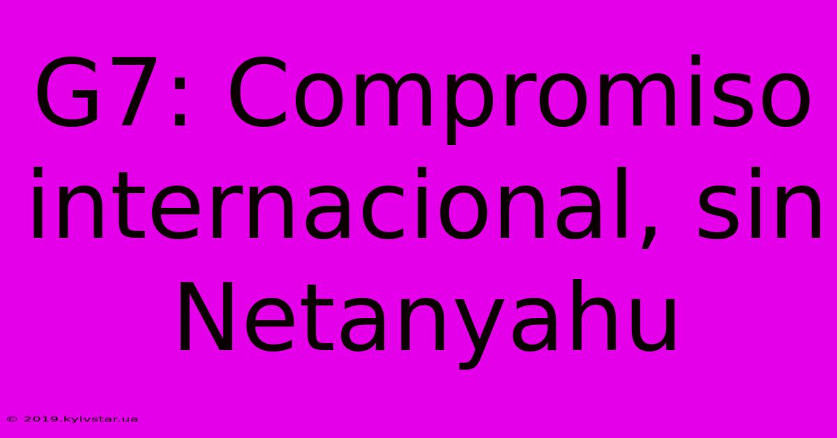 G7: Compromiso Internacional, Sin Netanyahu