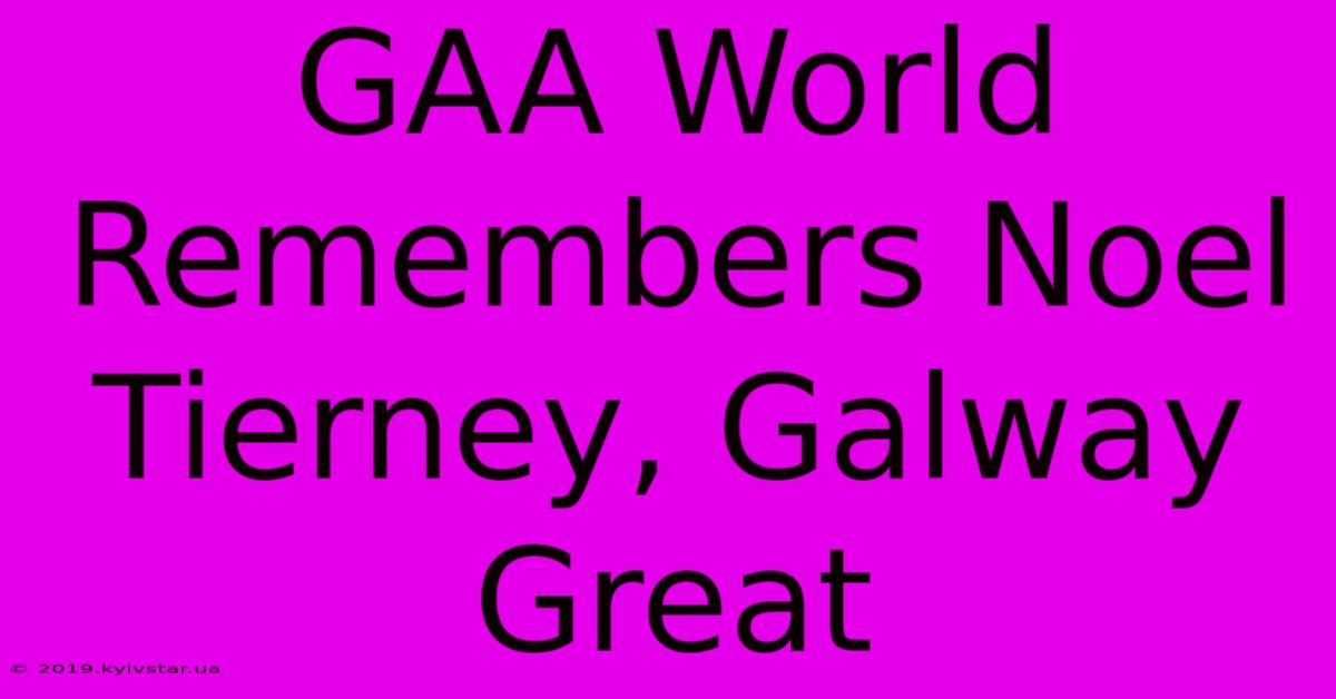 GAA World Remembers Noel Tierney, Galway Great 