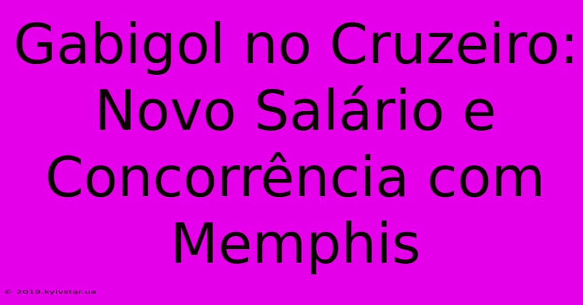 Gabigol No Cruzeiro: Novo Salário E Concorrência Com Memphis 