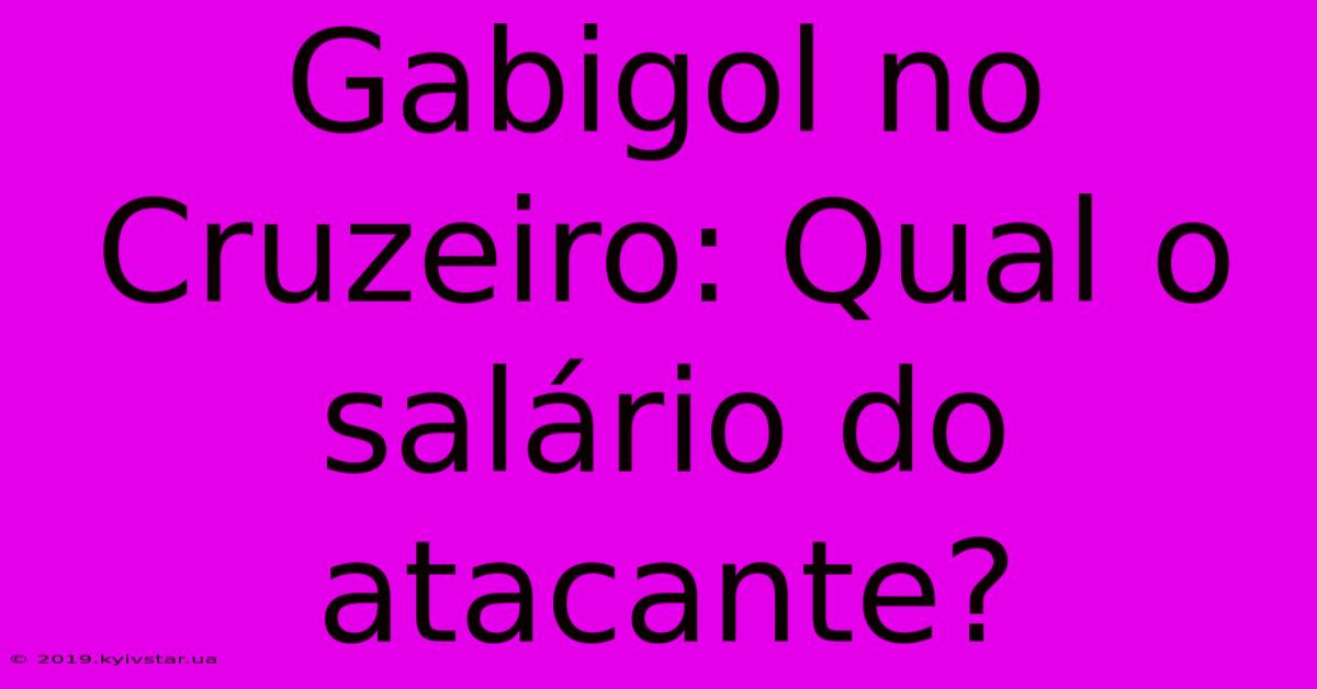 Gabigol No Cruzeiro: Qual O Salário Do Atacante?