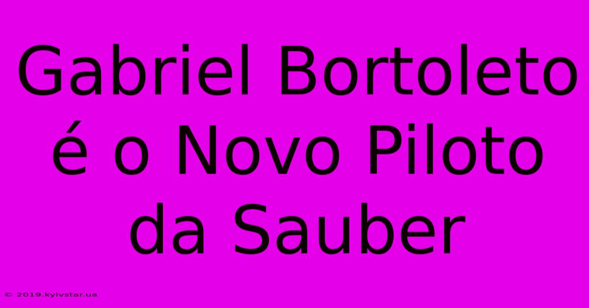 Gabriel Bortoleto É O Novo Piloto Da Sauber