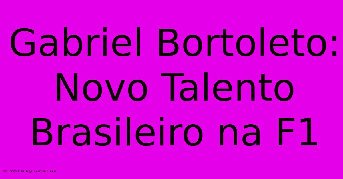 Gabriel Bortoleto: Novo Talento Brasileiro Na F1