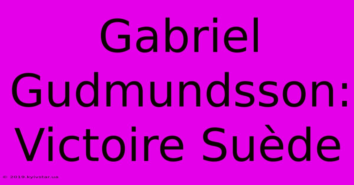 Gabriel Gudmundsson:  Victoire Suède