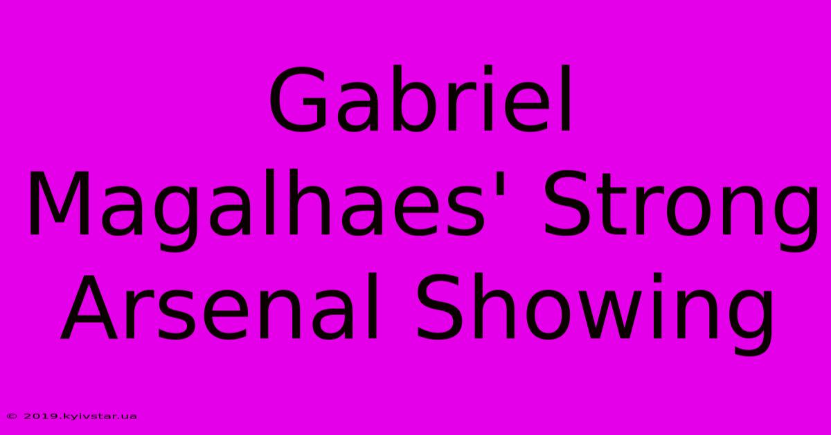 Gabriel Magalhaes' Strong Arsenal Showing