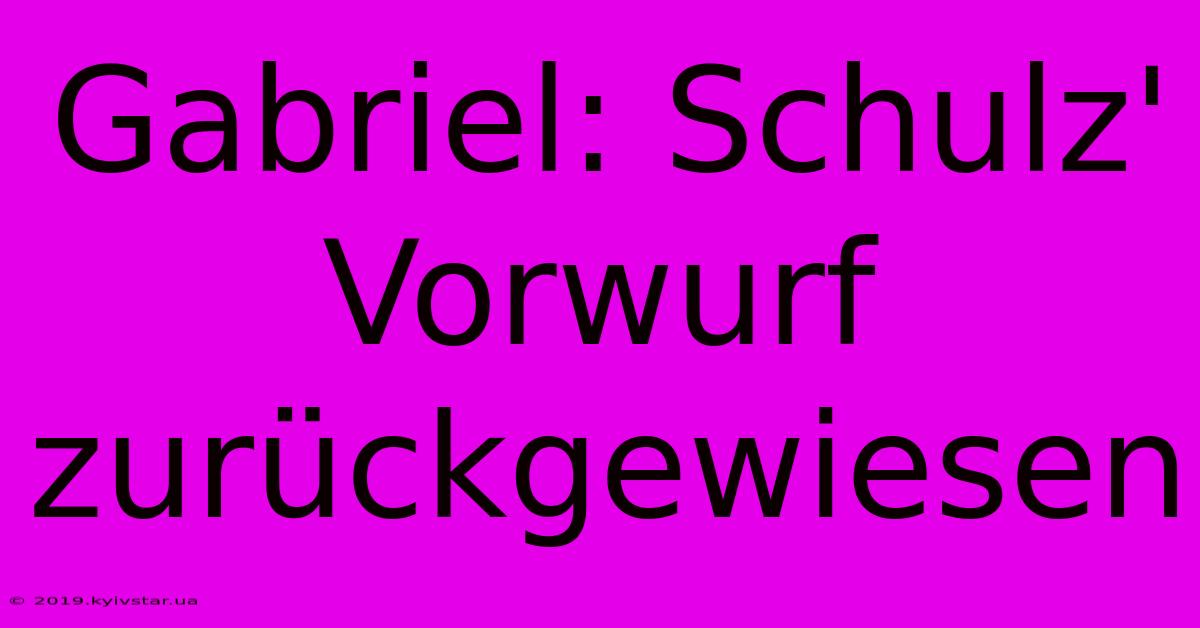 Gabriel: Schulz' Vorwurf Zurückgewiesen