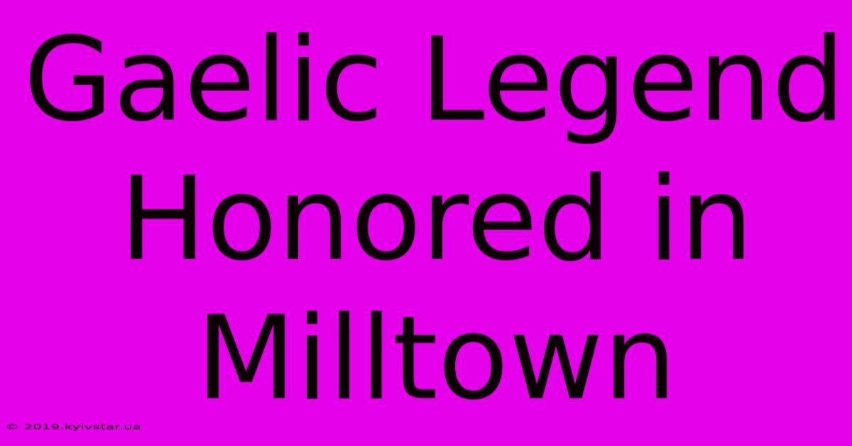 Gaelic Legend Honored In Milltown