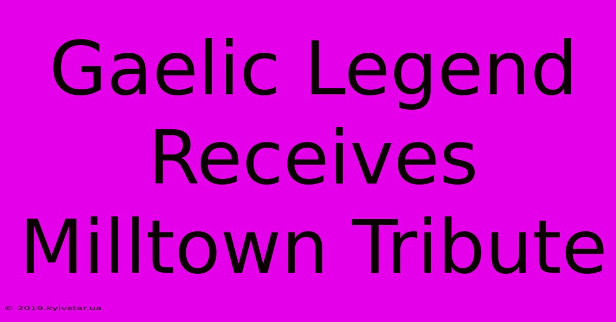 Gaelic Legend Receives Milltown Tribute 