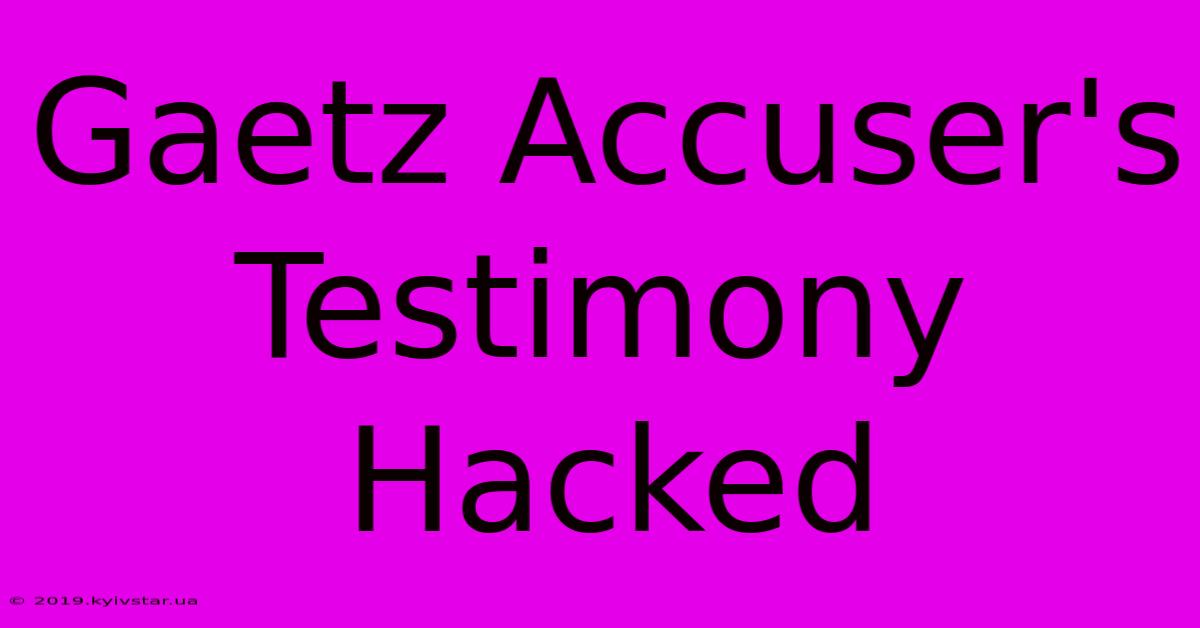 Gaetz Accuser's Testimony Hacked