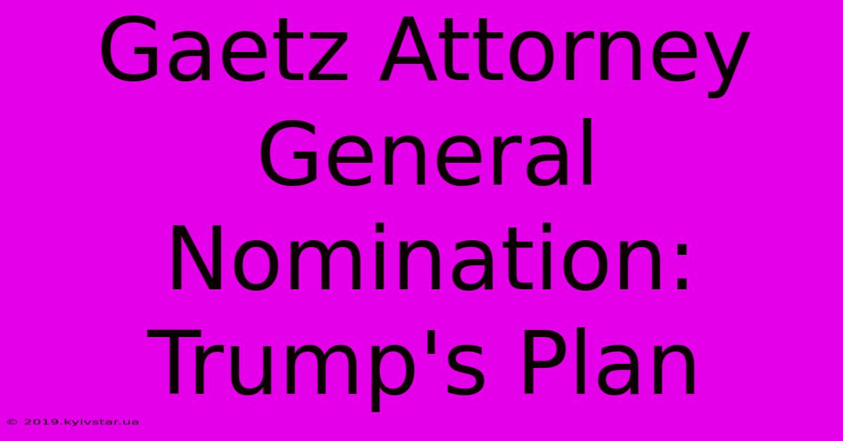 Gaetz Attorney General Nomination: Trump's Plan