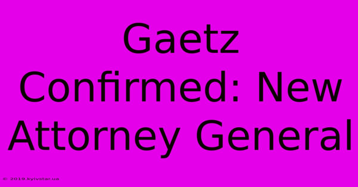 Gaetz Confirmed: New Attorney General 