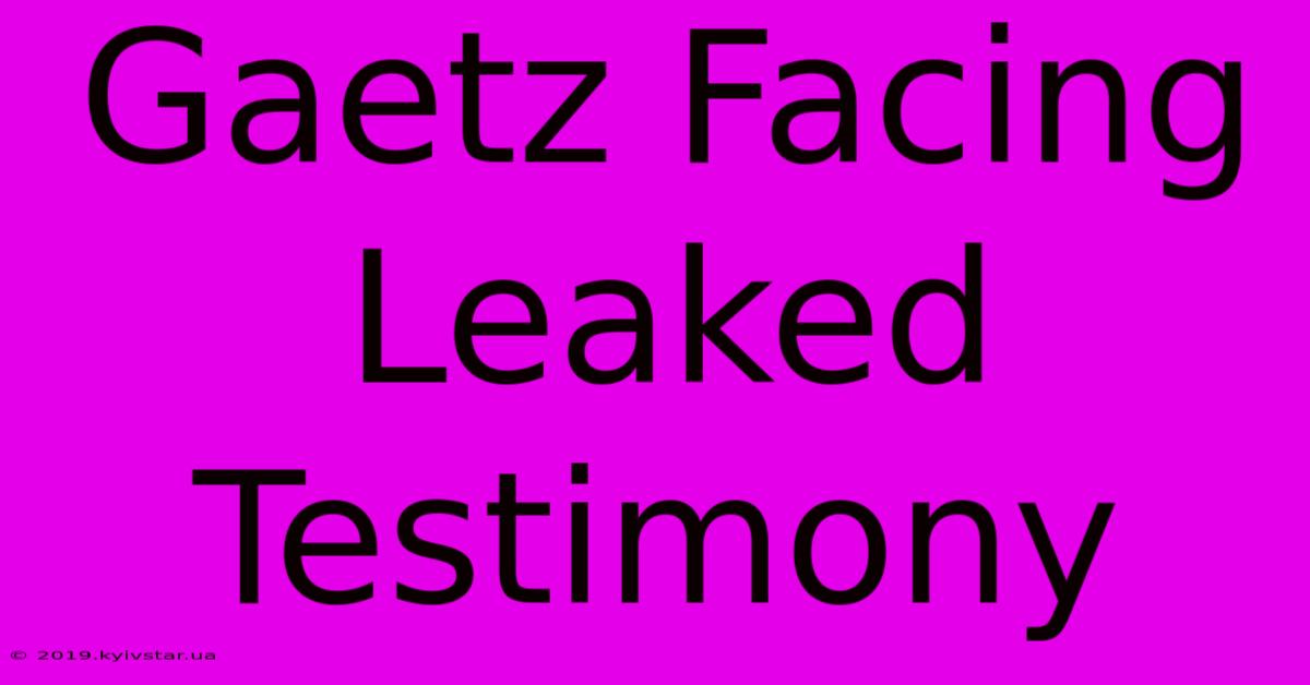 Gaetz Facing Leaked Testimony