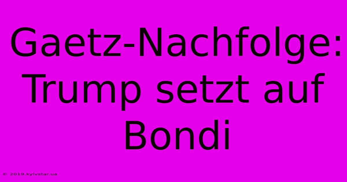 Gaetz-Nachfolge: Trump Setzt Auf Bondi