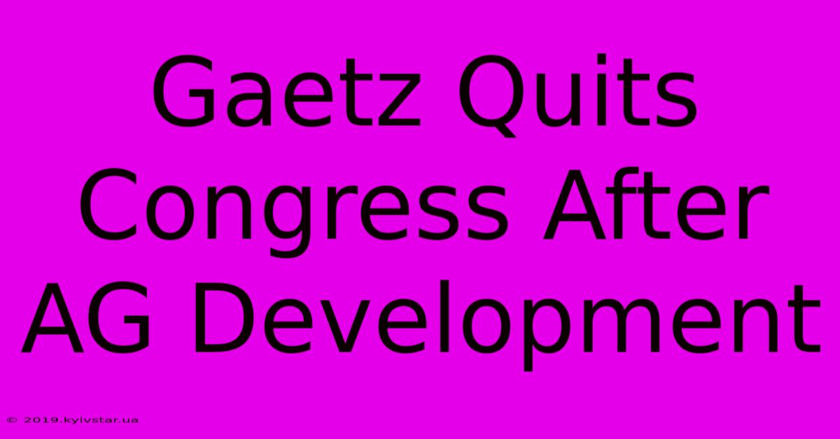 Gaetz Quits Congress After AG Development 