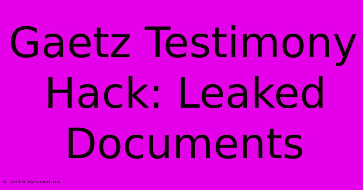 Gaetz Testimony Hack: Leaked Documents