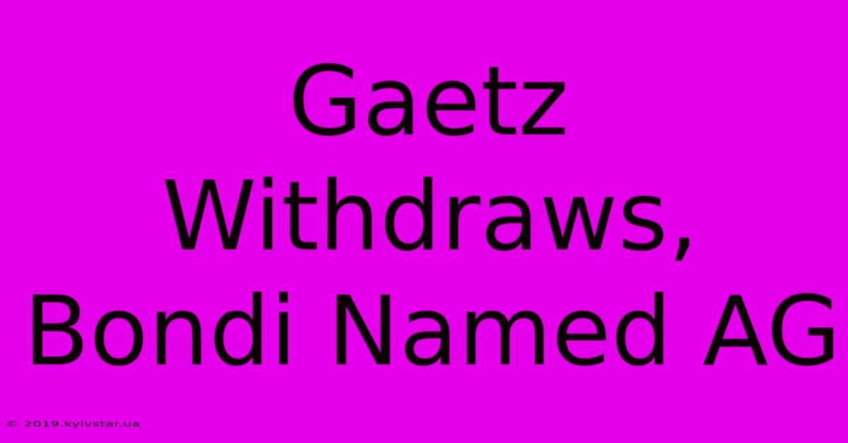 Gaetz Withdraws, Bondi Named AG