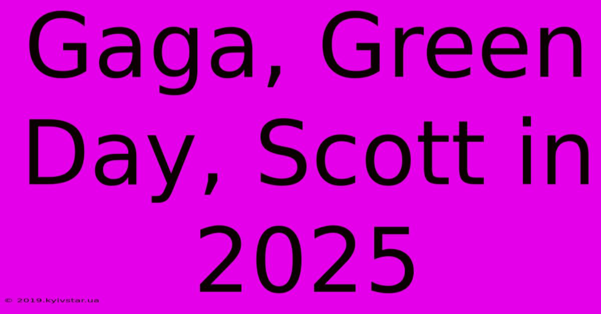 Gaga, Green Day, Scott In 2025