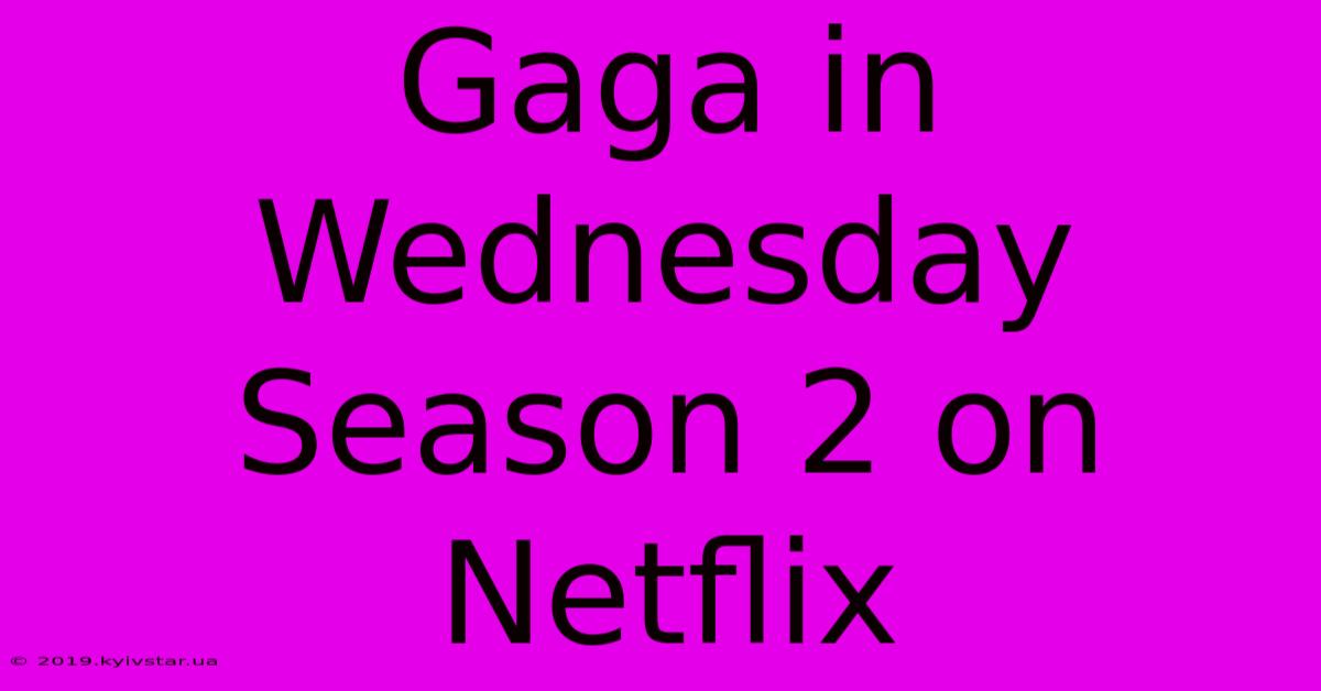 Gaga In Wednesday Season 2 On Netflix