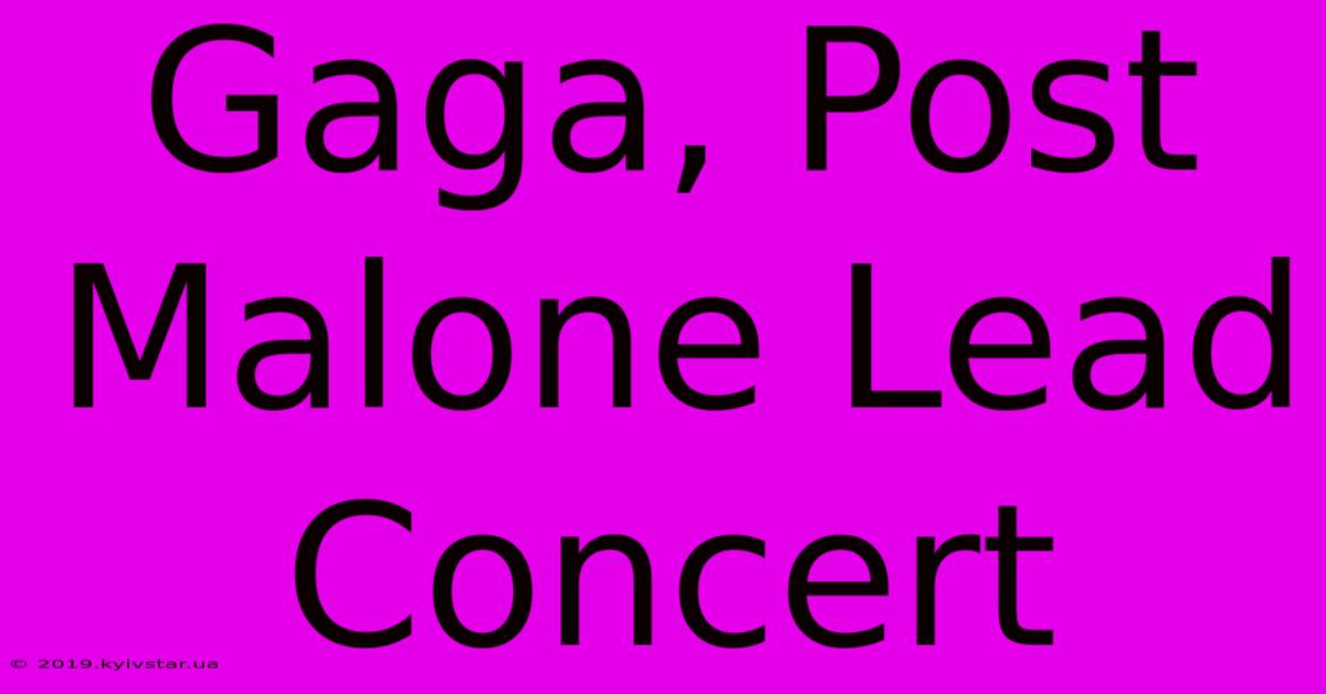 Gaga, Post Malone Lead Concert  