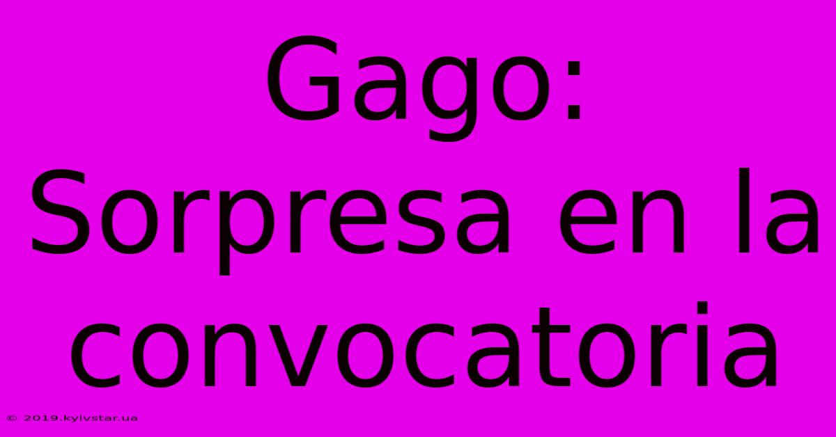 Gago: Sorpresa En La Convocatoria