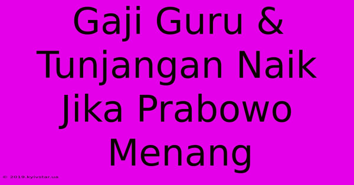 Gaji Guru & Tunjangan Naik Jika Prabowo Menang