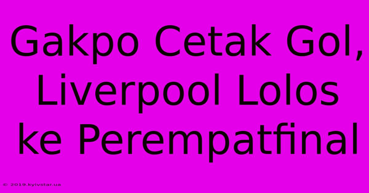 Gakpo Cetak Gol, Liverpool Lolos Ke Perempatfinal