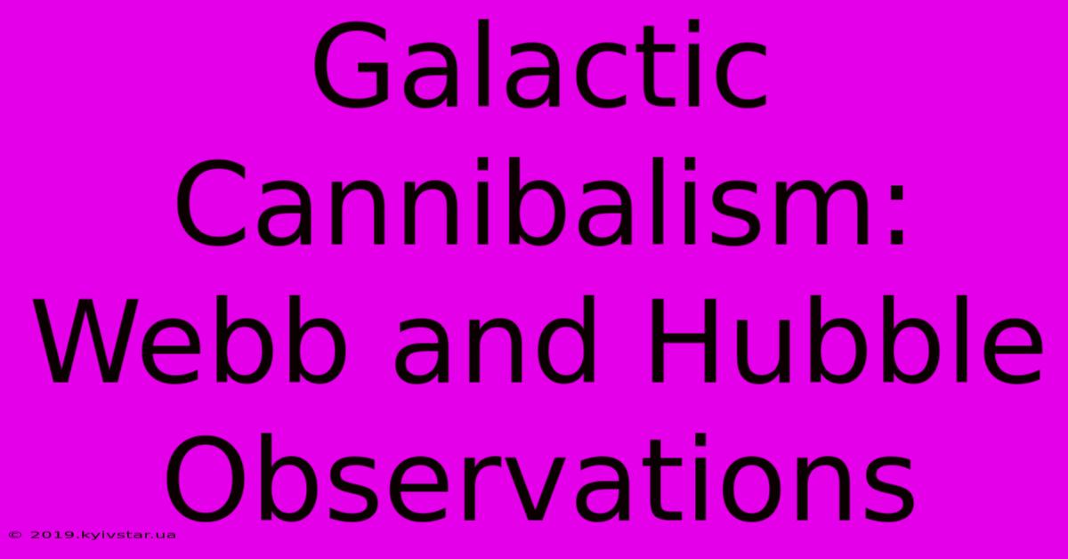 Galactic Cannibalism: Webb And Hubble Observations