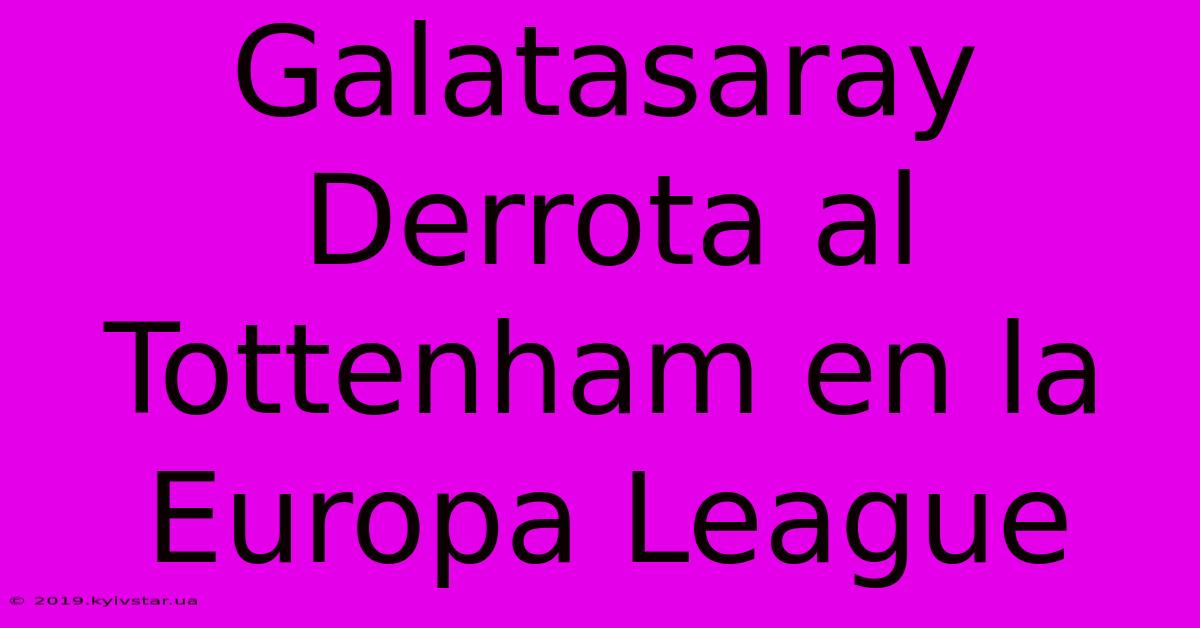 Galatasaray Derrota Al Tottenham En La Europa League