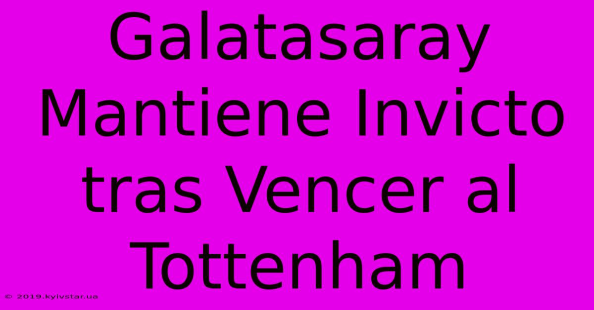 Galatasaray Mantiene Invicto Tras Vencer Al Tottenham 