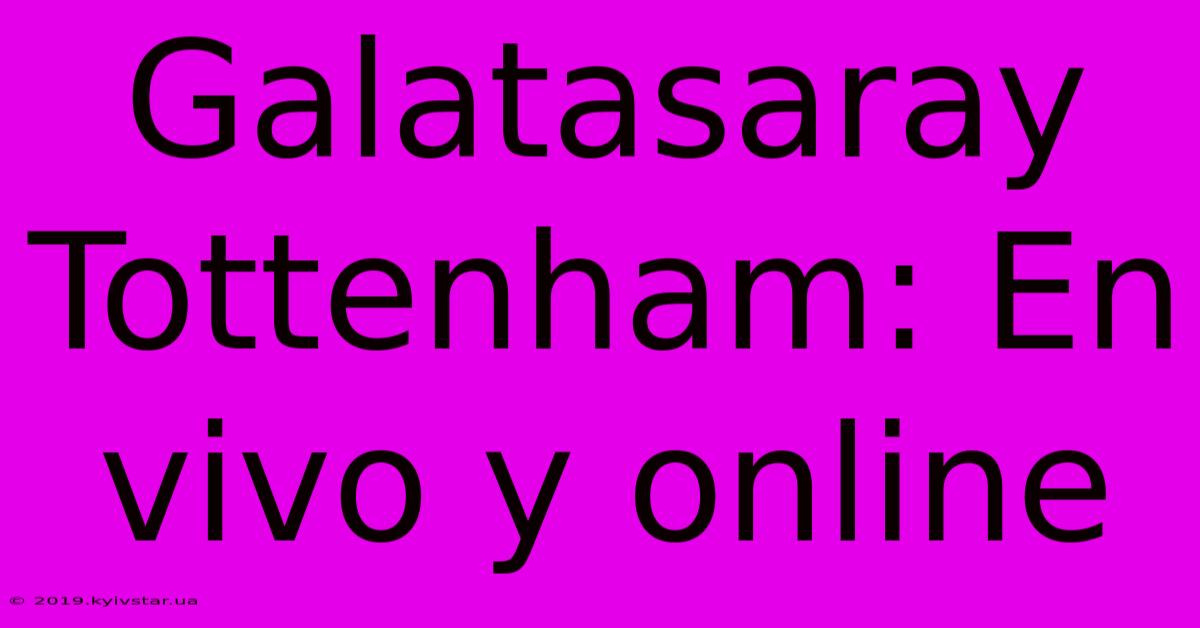 Galatasaray Tottenham: En Vivo Y Online