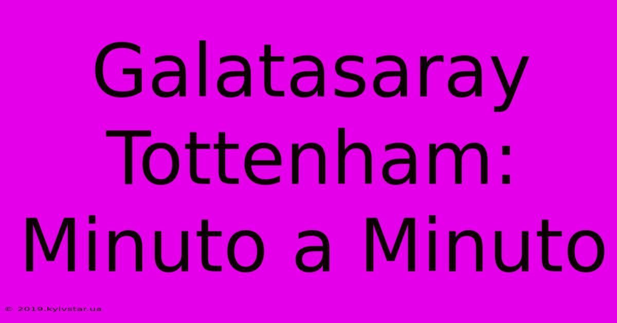 Galatasaray Tottenham: Minuto A Minuto