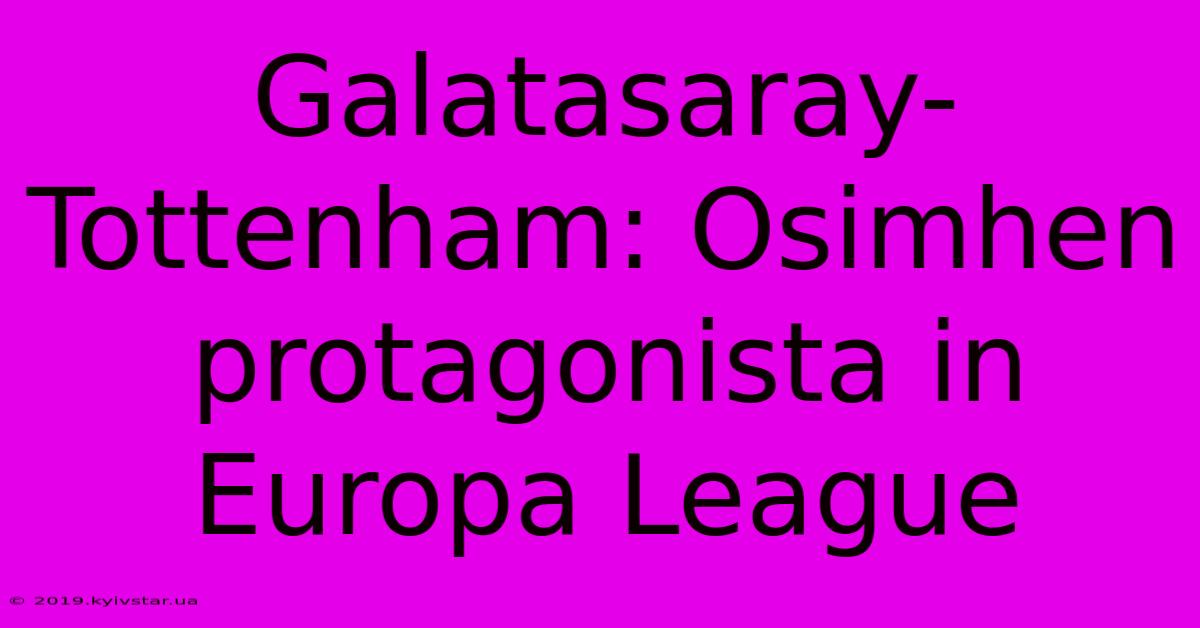 Galatasaray-Tottenham: Osimhen Protagonista In Europa League 