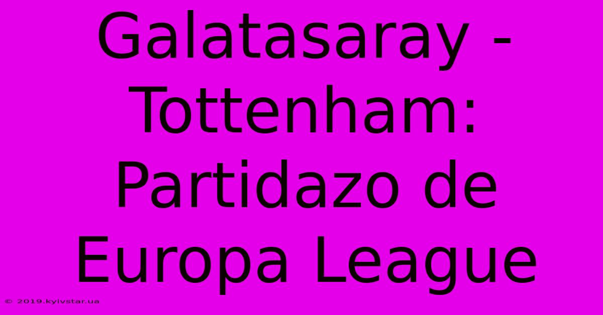 Galatasaray - Tottenham: Partidazo De Europa League 