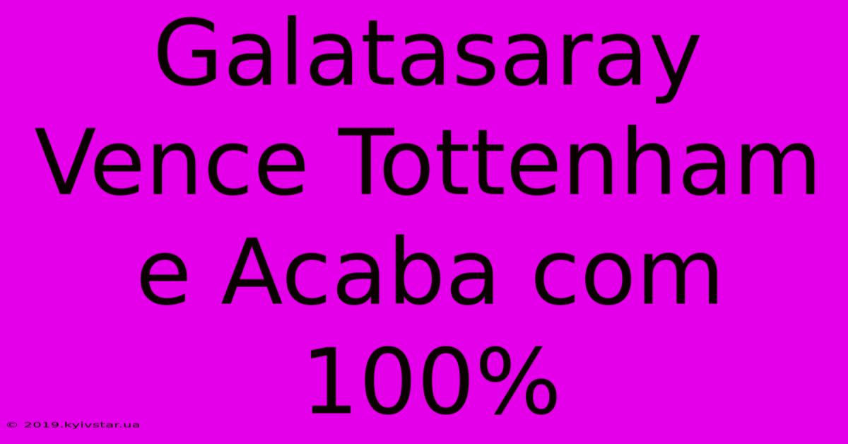 Galatasaray Vence Tottenham E Acaba Com 100%