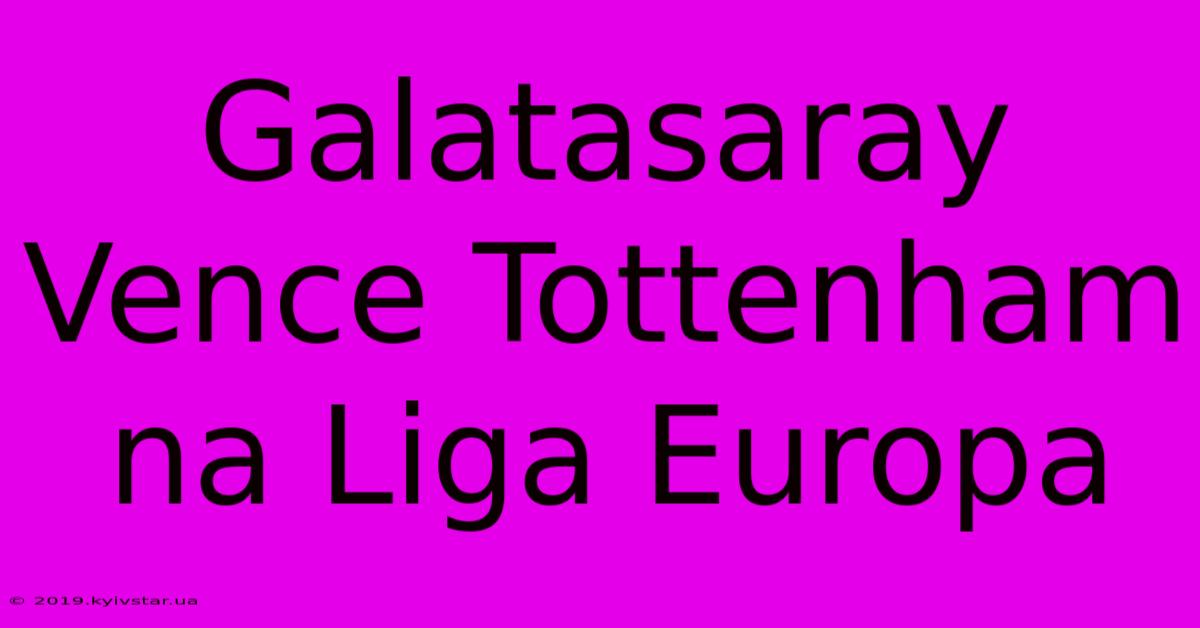 Galatasaray Vence Tottenham Na Liga Europa