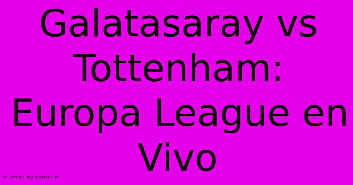 Galatasaray Vs Tottenham: Europa League En Vivo