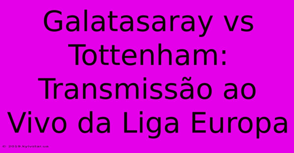 Galatasaray Vs Tottenham: Transmissão Ao Vivo Da Liga Europa