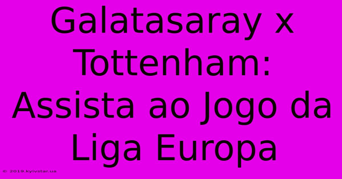 Galatasaray X Tottenham: Assista Ao Jogo Da Liga Europa