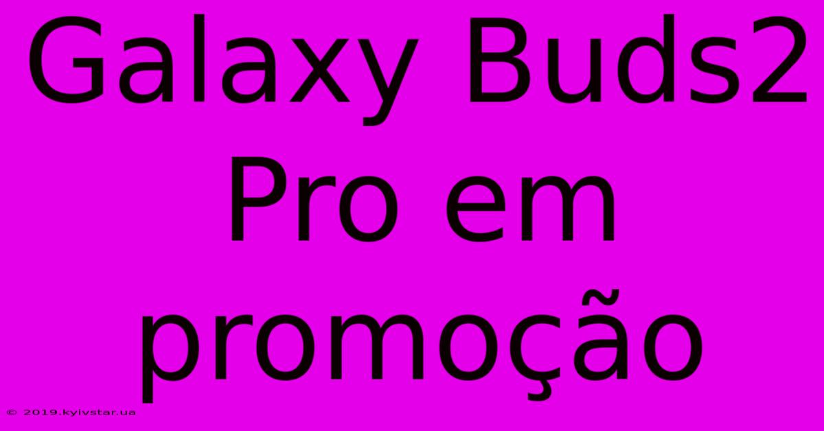 Galaxy Buds2 Pro Em Promoção