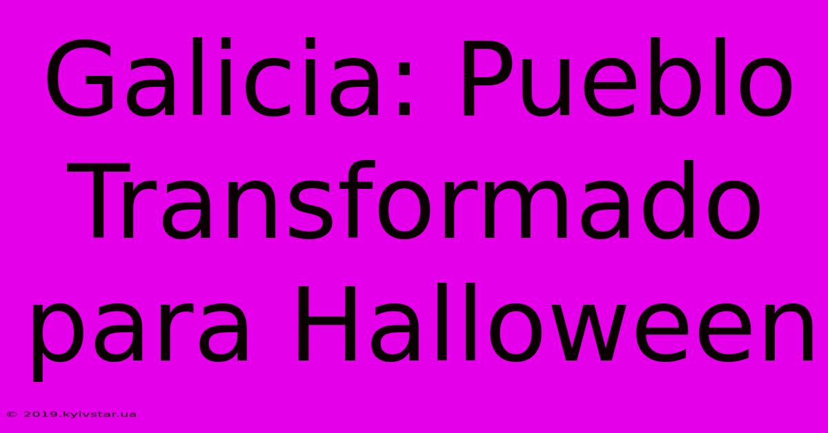 Galicia: Pueblo Transformado Para Halloween