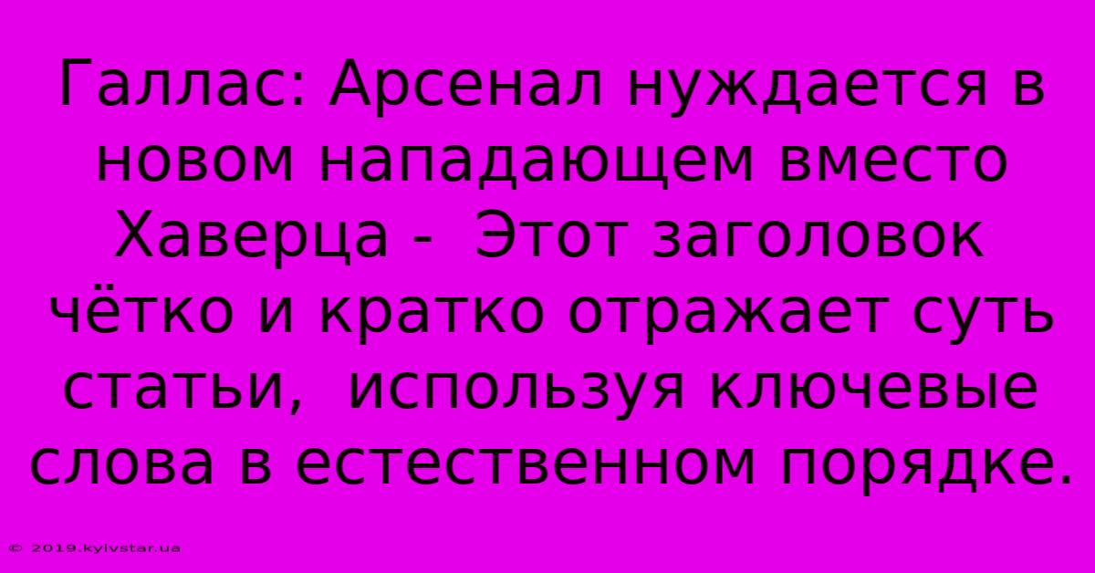 Галлас: Арсенал Нуждается В Новом Нападающем Вместо Хаверца -  Этот Заголовок  Чётко И Кратко Отражает Суть Статьи,  Используя Ключевые Слова В Естественном Порядке.