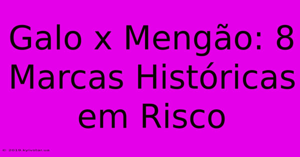 Galo X Mengão: 8 Marcas Históricas Em Risco