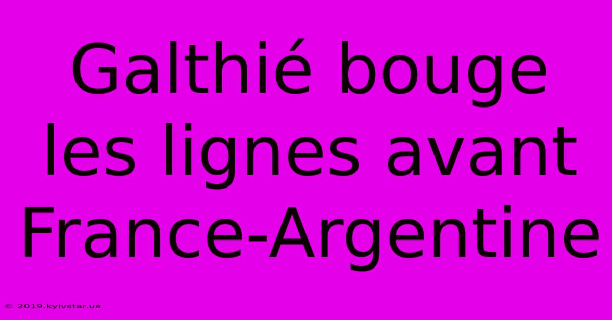 Galthié Bouge Les Lignes Avant France-Argentine