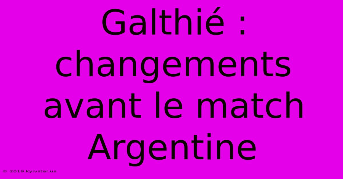 Galthié : Changements Avant Le Match Argentine