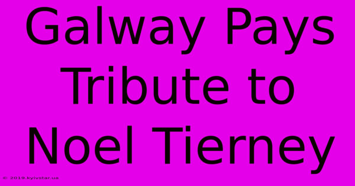 Galway Pays Tribute To Noel Tierney 